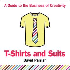 T-Shirts and Suits: A Guide to the Business of Creativity Audiobook, by David Parrish