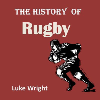 The History of Rugby Audiobook, by Luke Wright