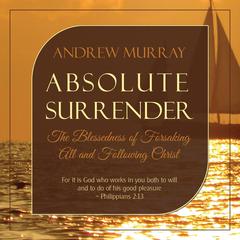 Absolute Surrender: The Blessedness of Forsaking All and Following Christ: The Blessedness of Forsaking All and Following Christ Audiobook, by Andrew Murray