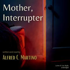 Mother, Interrupter: A Short Story: A Short Story Audiobook, by Alfred C. Martino