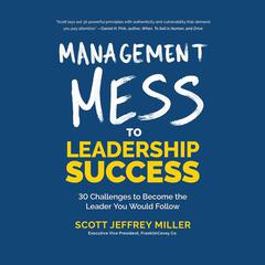 Management Mess to Leadership Success: 30 Challenges to Become the Leader You Would Follow Audiobook, by Scott Jeffrey Miller