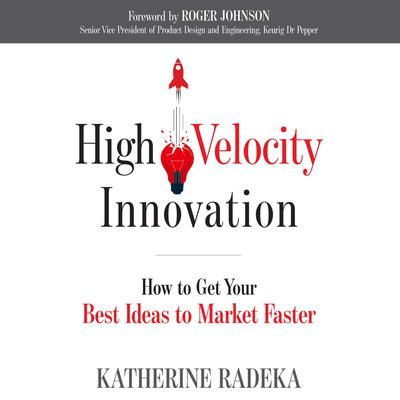 High Velocity Innovation: How to Get Your Best Ideas to Market Faster Audiobook, by Katherine Radeka