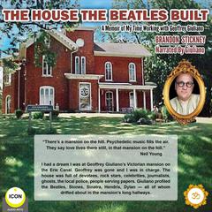 The House the Beatles Built - A Memoir of My Time Working for Geoffrey Giuliano Audiobook, by Brandon Stickney
