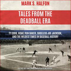 Tales from the Deadball Era: Ty Cobb, Home Run Baker, Shoeless Joe Jackson, and the Wildest Times in Baseball History Audiobook, by Mark S. Halfon