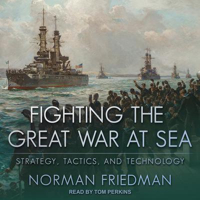 Fighting the Great War at Sea: Strategy, Tactics and Technology Audiobook, by Norman Friedman