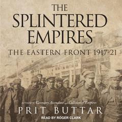 The Splintered Empires: The Eastern Front 1917-21 Audiobook, by Prit Buttar