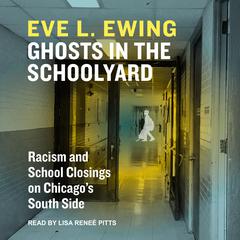 Ghosts in the Schoolyard: Racism and School Closings in Chicago’s South Side Audiobook, by Eve L. Ewing