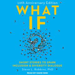 What If?: 10th Anniversary Edition: Short Stories to Spark Inclusion & Diversity Dialogue Audiobook, by Steve L. Robbins
