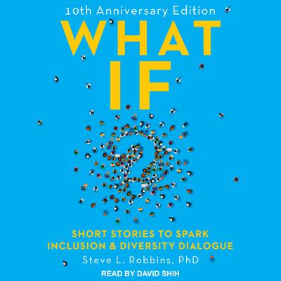 What If?: 10th Anniversary Edition: Short Stories to Spark Inclusion & Diversity Dialogue Audiobook, by Steve L. Robbins