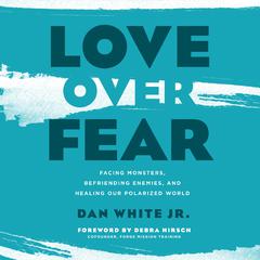 Love Over Fear: Facing Monsters, Befriending Enemies, and Healing Our Polarized World Audiobook, by Dan White