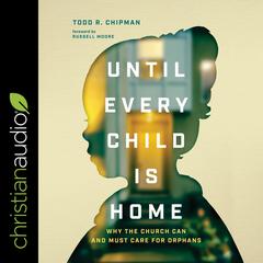 Until Every Child Is Home: Why the Church Can and Must Care for Orphans Audiobook, by Todd R. Chipman