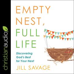Empty Nest, Full Life: Discovering God's Best for Your Next Audiobook, by Jill Savage