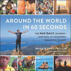 Around the World in 60 Seconds: The Nas Daily Journey—1,000 Days. 64 Countries. 1 Beautiful Planet. Audiobook, by Nuseir Yassin