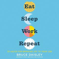 Eat Sleep Work Repeat: 30 Hacks for Bringing Joy to Your Job Audiobook, by Bruce Daisley