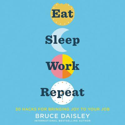 Eat Sleep Work Repeat: 30 Hacks for Bringing Joy to Your Job Audiobook, by Bruce Daisley