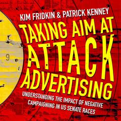 Taking Aim at Attack Advertising: Understanding The Impact of Negative Campaigning in US Senate Races Audiobook, by Kim Fridkin
