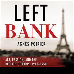 Left Bank: Art, Passion, and the Rebirth of Paris, 1940-50 Audiobook, by Agnes Poirier