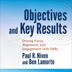 Objectives and Key Results: Driving Focus, Alignment, and Engagement with OKRs Audiobook, by Paul R. Niven