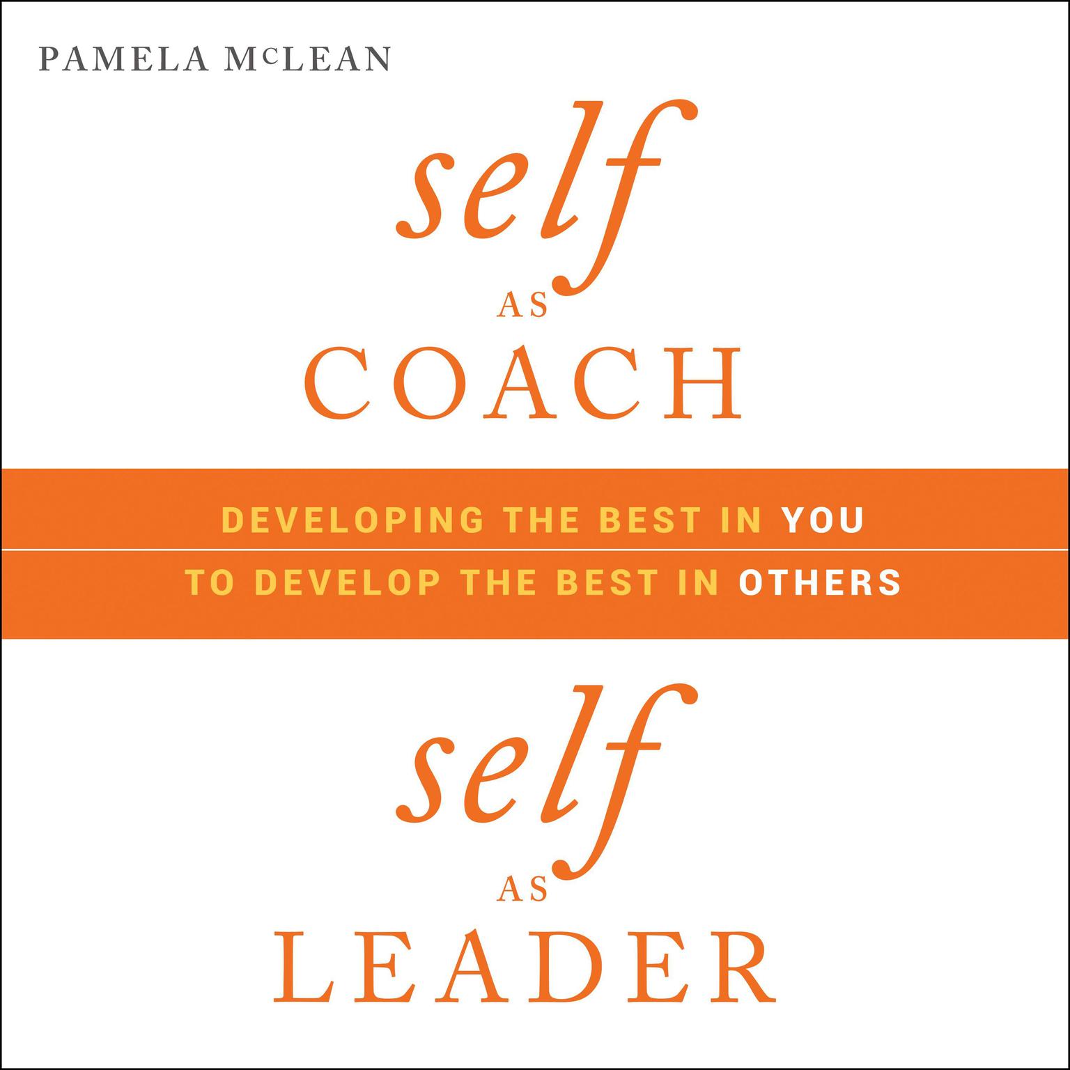 Self as Coach, Self as Leader: Developing the Best in You to Develop the Best in Others Audiobook, by Pamela McLean
