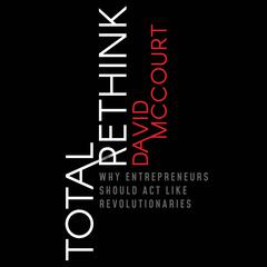 Total Rethink: Why Entrepreneurs Should Act Like Revolutionaries Audiobook, by David McCourt
