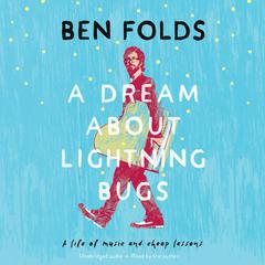 A Dream About Lightning Bugs: A Life of Music and Cheap Lessons Audiobook, by Ben Folds