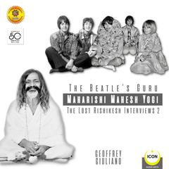 The Beatles Guru Maharishi Mahesh Yog - the Lost Rishikesh Interviews, Volume 2 Audiobook, by Geoffrey Giuliano
