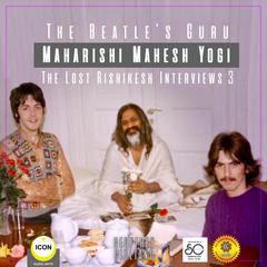 The Beatles Guru Maharishi Mahesh Yog - the Lost Rishikesh Interviews, Volume 3 Audiobook, by Geoffrey Giuliano