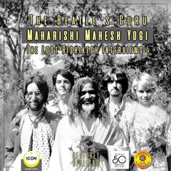 The Beatles Guru Maharishi Mahesh Yog - the Lost Rishikesh Interviews, Volume 4 Audiobook, by Geoffrey Giuliano