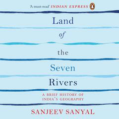 Land of Seven Rivers: A Brief History of India’s Geography Audiobook, by 