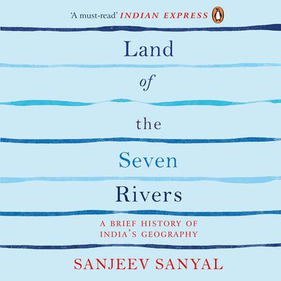 Land of Seven Rivers: A Brief History of India’s Geography Audiobook, by Sanjeev Sanyal