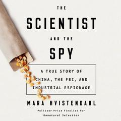 The Scientist and the Spy: A True Story of China, the FBI, and Industrial Espionage Audiobook, by Mara Hvistendahl