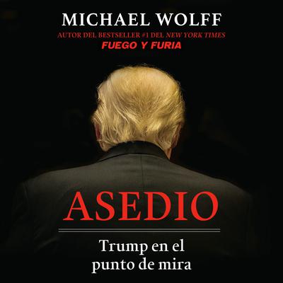 Asedio: Trump en el punto de mira / Siege: Trump Under Fire: Trump en el punto de mira Audiobook, by Michael Wolff