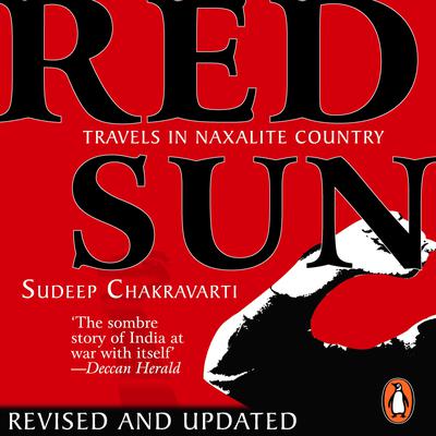 Red Sun: Travels In Naxalite Country: Travels In Naxalite Country Audiobook, by Sudeep Chakravarti