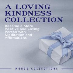 A Loving Kindness Collection: : Become a More Positive and Loving Person with Meditation and Affirmations Audiobook, by Mondo Collections