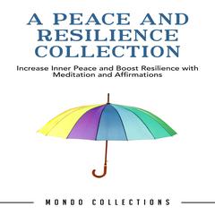 A Peace and Resilience Collection: : Increase Inner Peace and Boost Resilience with Meditation and Affirmations Audiobook, by Mondo Collections
