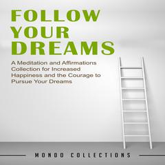 Follow Your Dreams: : A Meditation and Affirmations Collection for Increased Happiness and the Courage to Pursue Your Dreams Audiobook, by Mondo Collections