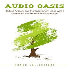 Audio Oasis: Reduce Anxiety and Increase Inner Peace with a Meditation and Affirmations Collection Audiobook, by Mondo Collections