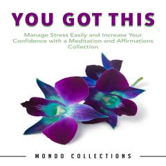 You Got This: : Manage Stress Easily and Increase Your Confidence with a Meditation and Affirmations Collection Audiobook, by Mondo Collections