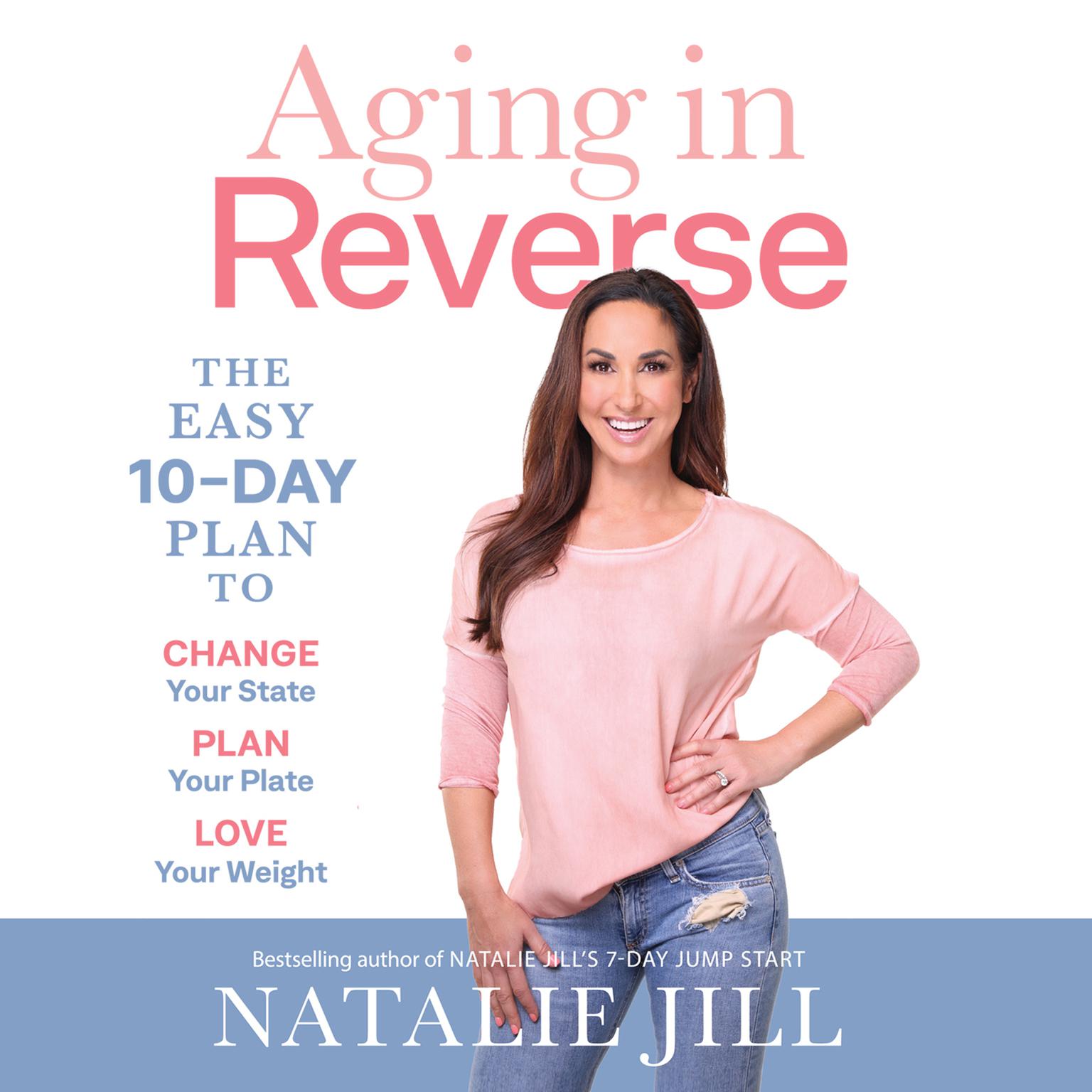 Aging in Reverse: The Easy 10-Day Plan to Change Your State, Plan Your Plate, Love Your Weight  Audiobook, by Natalie Jill