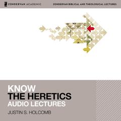 Know the Heretics: Audio Lectures: 14 Lessons Audiobook, by Justin S. Holcomb