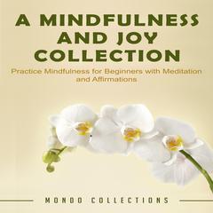 A Mindfulness and Joy Collection: : Practice Mindfulness for Beginners with Meditation and Affirmations Audiobook, by Mondo Collections