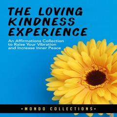 The Loving Kindness Experience:: An Affirmations Collection to Raise Your Vibration and Increase Inner Peace Audiobook, by Mondo Collections
