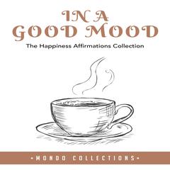 In a Good Mood: : The Happiness Affirmations Collection Audiobook, by Mondo Collections