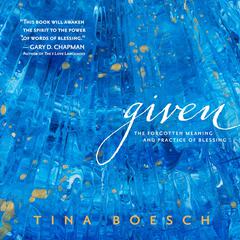 Given: The Forgotten Meaning and Practice of Blessing Audiobook, by Tina Boesch