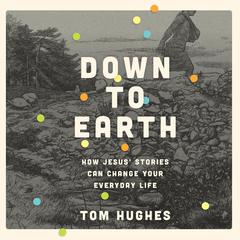 Down to Earth: How Jesus Stories Can Change Your Everyday Life Audiobook, by Thomas Hughes
