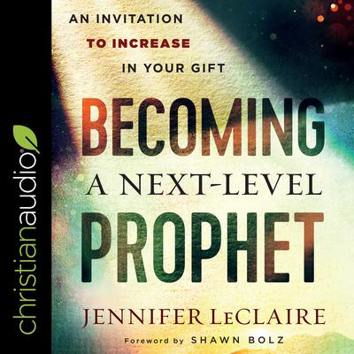 Becoming a Next-Level Prophet: An Invitation to Increase in Your Gift Audiobook, by Jennifer LeClaire