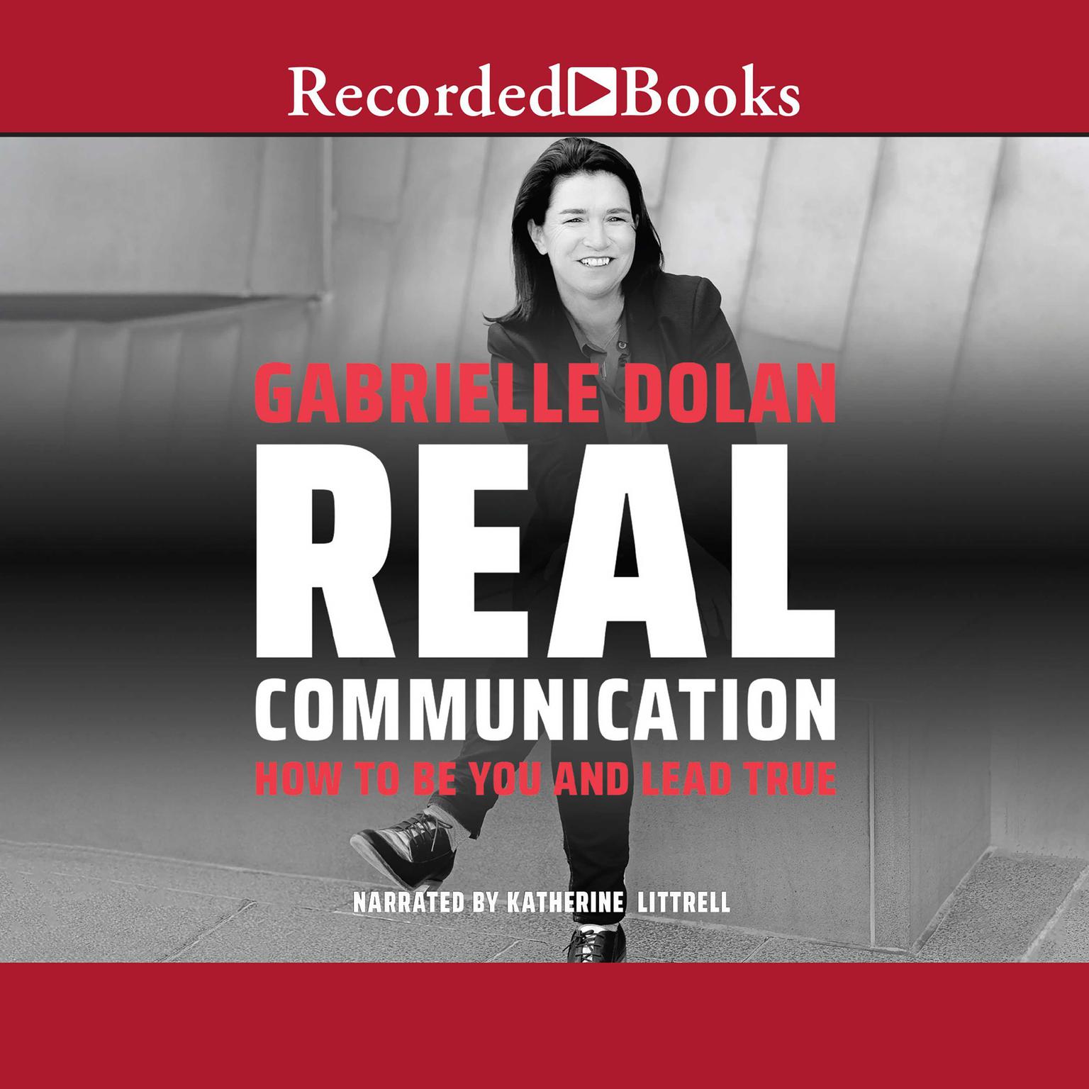 Real Communication: How to Be You and Lead True Audiobook, by Gabrielle Dolan