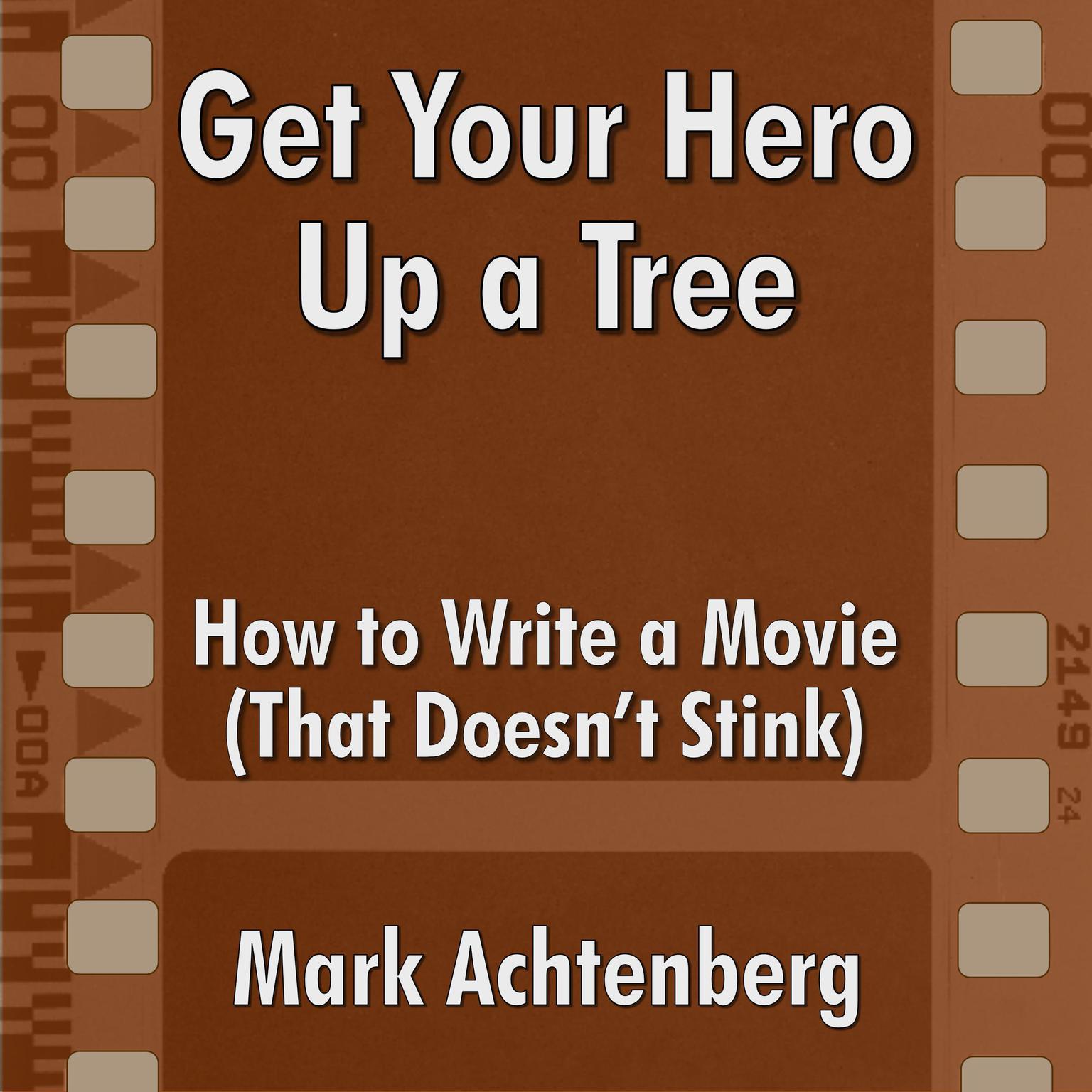 Get Your Hero Up A Tree: : How to Write a Movie (That Doesn’t Stink) Audiobook, by Mark Achtenberg