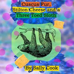Cuscus Fur, Stilton Cheese And A Three Toed Sloth Audiobook, by Sally Cook