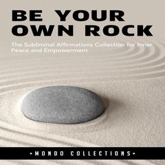 Be Your Own Rock: : The Subliminal Affirmations Collection for Inner Peace and Empowerment Audiobook, by Mondo Collections